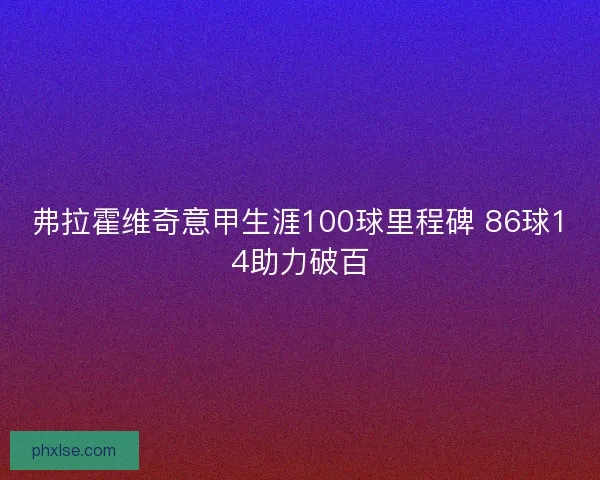 弗拉霍维奇意甲生涯100球里程碑 86球14助力破百