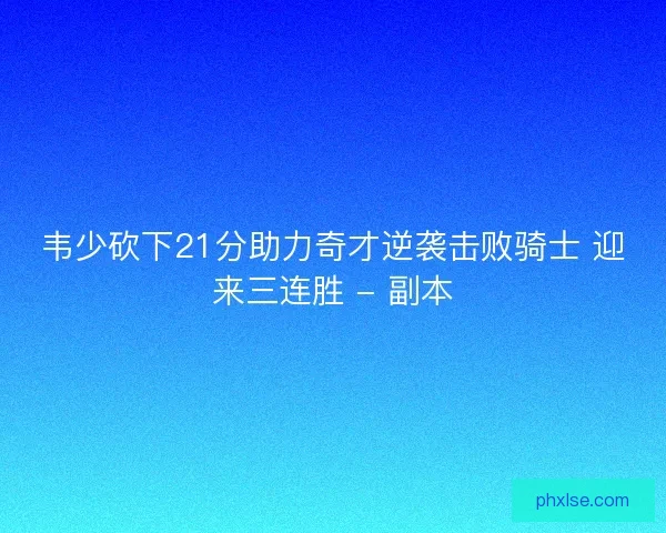 韦少砍下21分助力奇才逆袭击败骑士 迎来三连胜 - 副本
