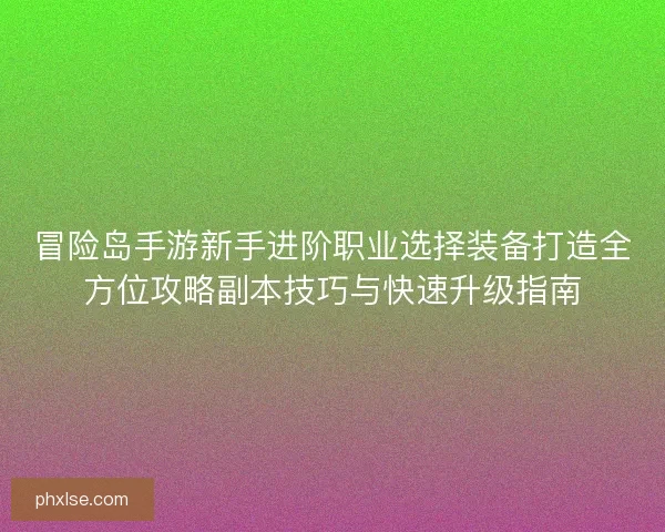 冒险岛手游新手进阶职业选择装备打造全方位攻略副本技巧与快速升级指南