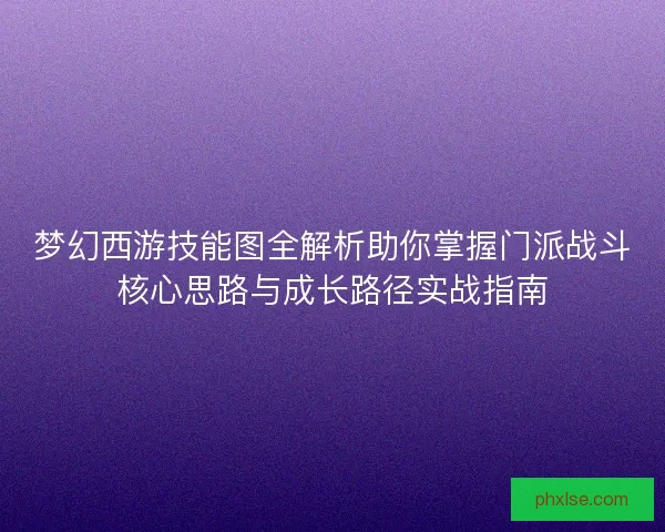 梦幻西游技能图全解析助你掌握门派战斗核心思路与成长路径实战指南