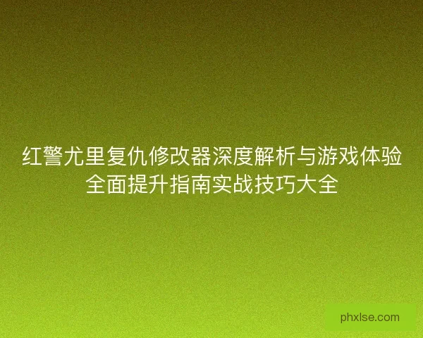 红警尤里复仇修改器深度解析与游戏体验全面提升指南实战技巧大全