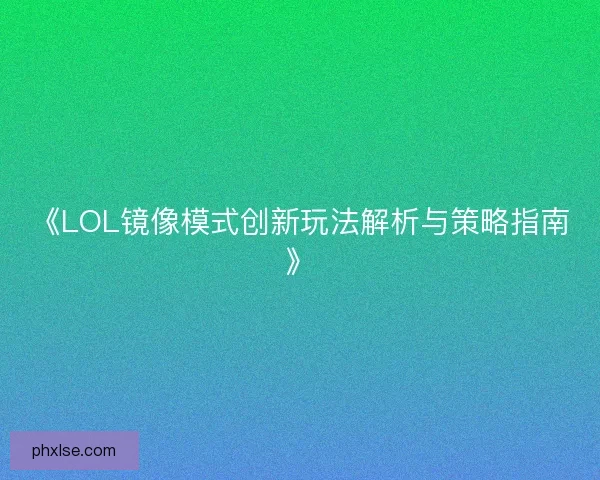 《LOL镜像模式创新玩法解析与策略指南》 《LOL镜像模式创新玩法解析与策略指南》