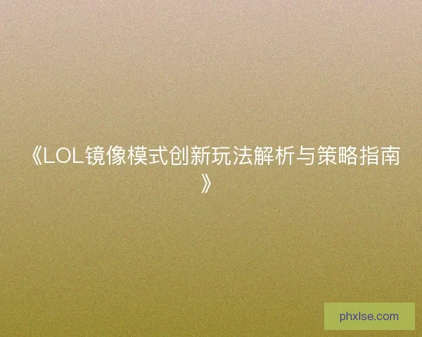 《LOL镜像模式创新玩法解析与策略指南》