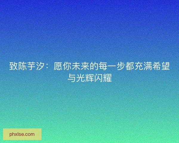 致陈芋汐：愿你未来的每一步都充满希望与光辉闪耀